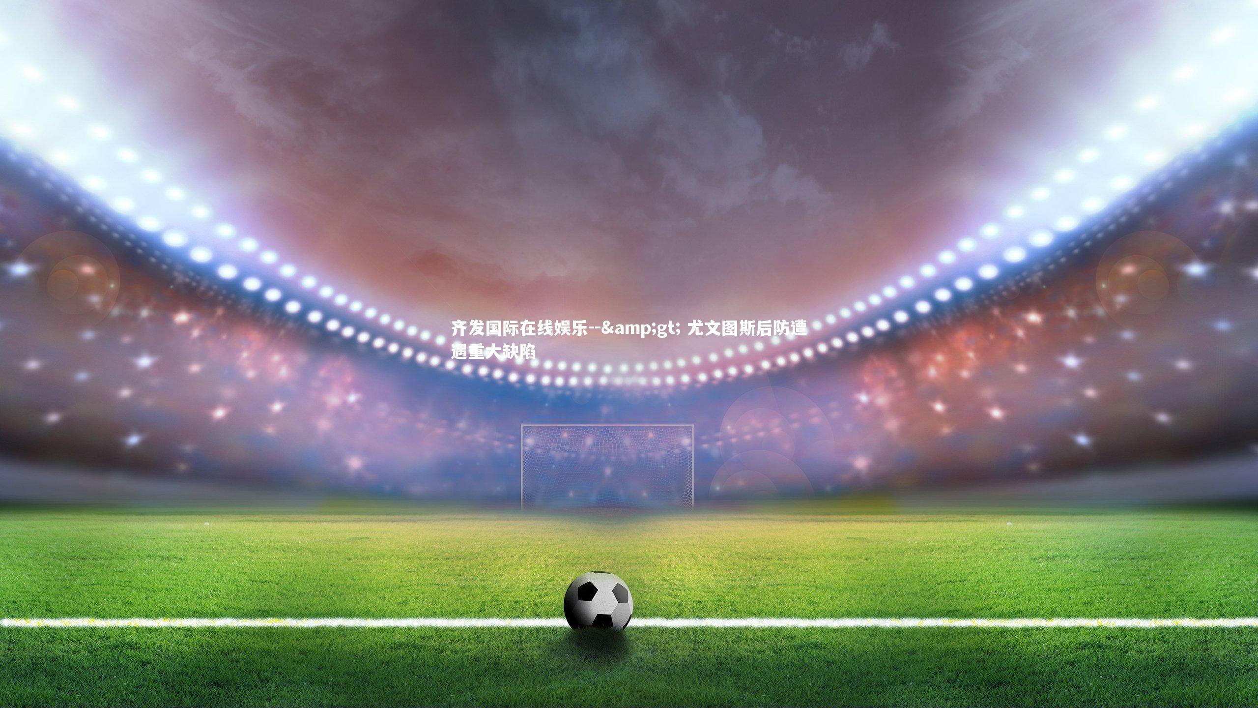 -> 尤文图斯后防遭遇重大缺陷