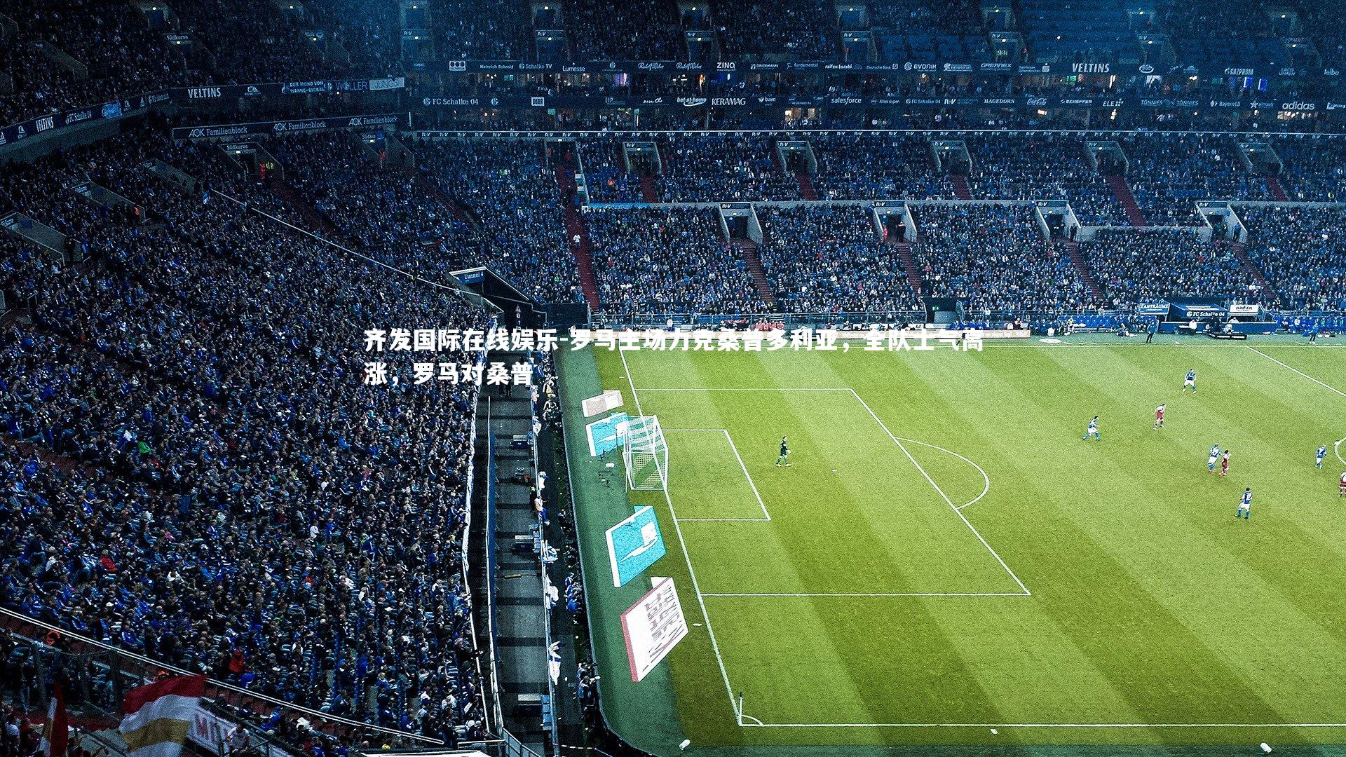 罗马主场力克桑普多利亚,全队士气高涨,罗马对桑普