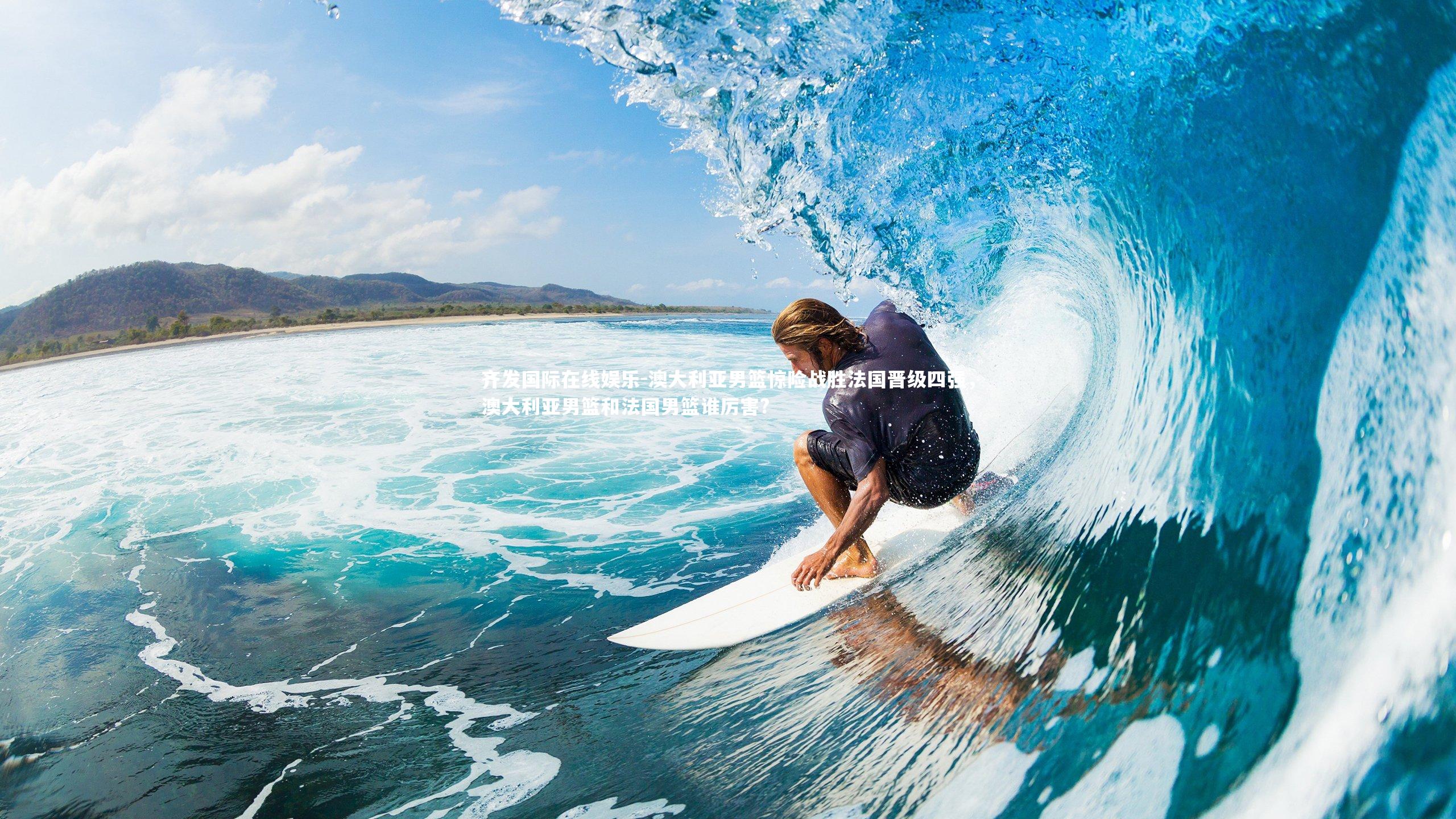 澳大利亚男篮惊险战胜法国晋级四强，澳大利亚男篮和法国男篮谁厉害?