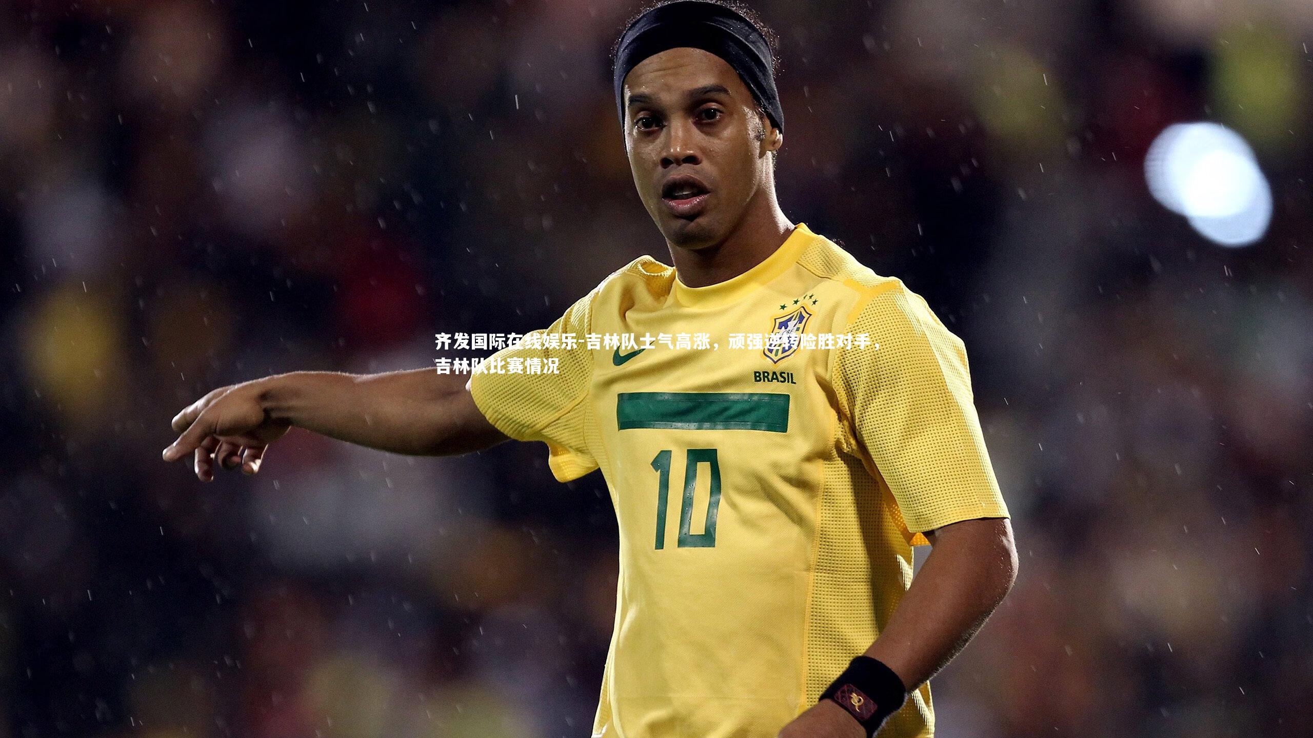 吉林队士气高涨，顽强逆转险胜对手，吉林队比赛情况