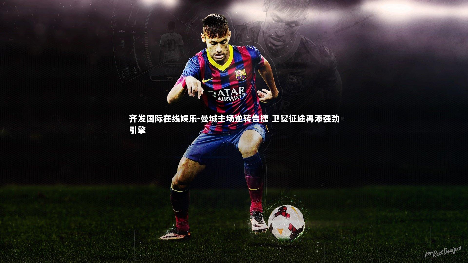 曼城主场逆转告捷 卫冕征途再添强劲引擎