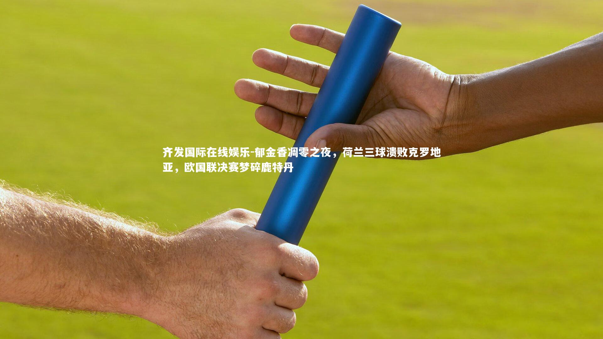 郁金香凋零之夜，荷兰三球溃败克罗地亚，欧国联决赛梦碎鹿特丹