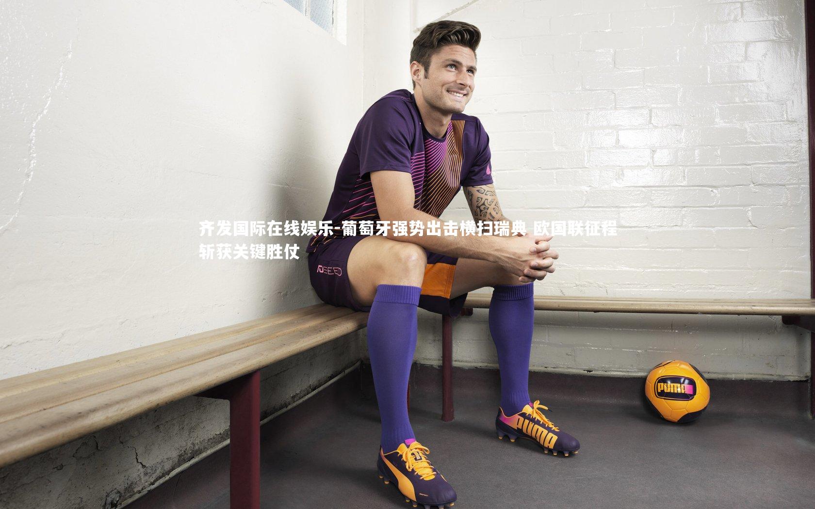 葡萄牙强势出击横扫瑞典 欧国联征程斩获关键胜仗