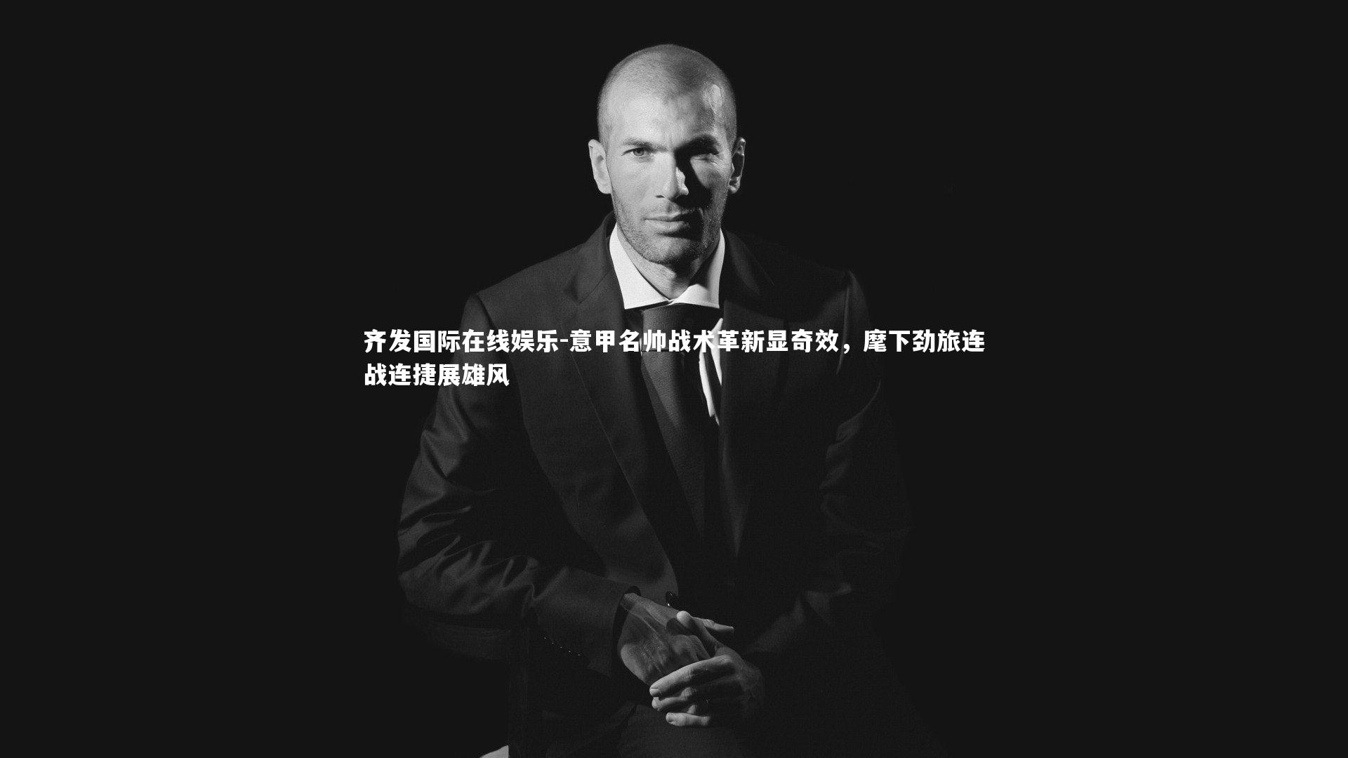 意甲名帅战术革新显奇效，麾下劲旅连战连捷展雄风